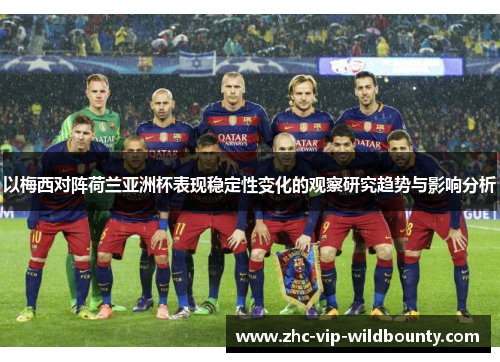 以梅西对阵荷兰亚洲杯表现稳定性变化的观察研究趋势与影响分析