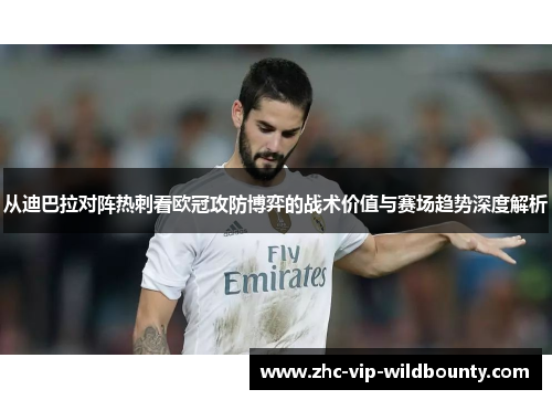 从迪巴拉对阵热刺看欧冠攻防博弈的战术价值与赛场趋势深度解析 从迪巴拉对阵热刺看欧冠攻防博弈的战术价值与赛场趋势深度解析