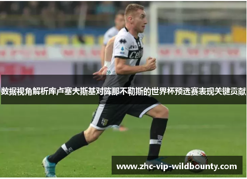 数据视角解析库卢塞夫斯基对阵那不勒斯的世界杯预选赛表现关键贡献 数据视角解析库卢塞夫斯基对阵那不勒斯的世界杯预选赛表现关键贡献