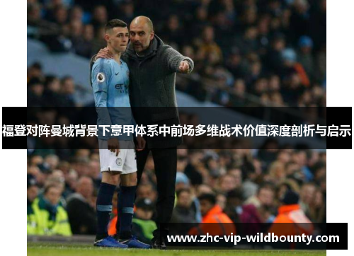 福登对阵曼城背景下意甲体系中前场多维战术价值深度剖析与启示