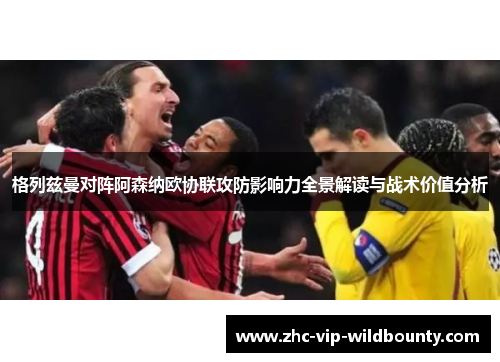 格列兹曼对阵阿森纳欧协联攻防影响力全景解读与战术价值分析 格列兹曼对阵阿森纳欧协联攻防影响力全景解读与战术价值分析