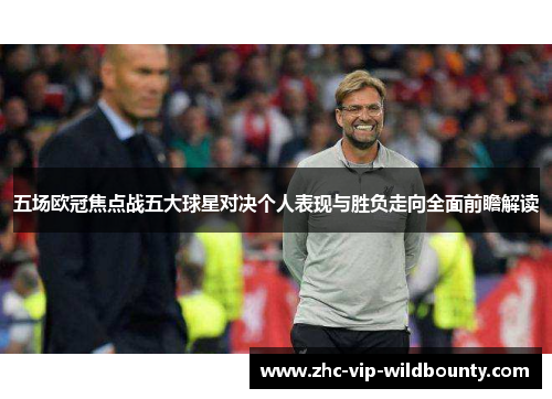五场欧冠焦点战五大球星对决个人表现与胜负走向全面前瞻解读 五场欧冠焦点战五大球星对决个人表现与胜负走向全面前瞻解读