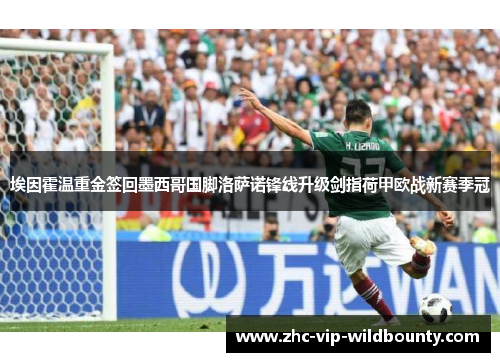 埃因霍温重金签回墨西哥国脚洛萨诺锋线升级剑指荷甲欧战新赛季冠