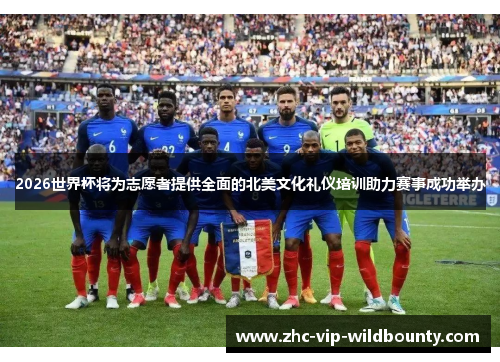 2026世界杯将为志愿者提供全面的北美文化礼仪培训助力赛事成功举办