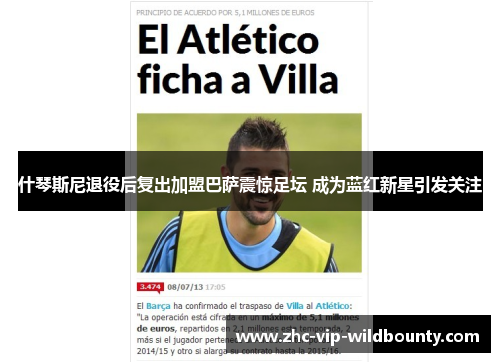 什琴斯尼退役后复出加盟巴萨震惊足坛 成为蓝红新星引发关注