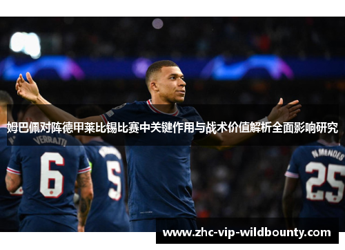 姆巴佩对阵德甲莱比锡比赛中关键作用与战术价值解析全面影响研究