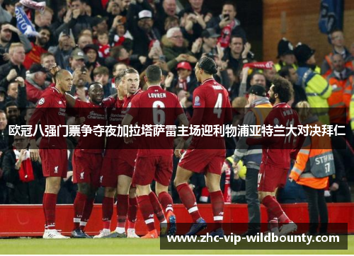 欧冠八强门票争夺夜加拉塔萨雷主场迎利物浦亚特兰大对决拜仁 欧冠八强门票争夺夜加拉塔萨雷主场迎利物浦亚特兰大对决拜仁