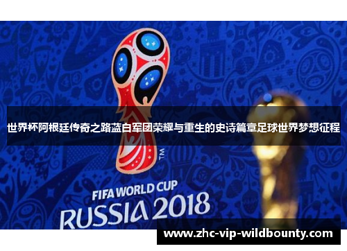 世界杯阿根廷传奇之路蓝白军团荣耀与重生的史诗篇章足球世界梦想征程 世界杯阿根廷传奇之路蓝白军团荣耀与重生的史诗篇章足球世界梦想征程