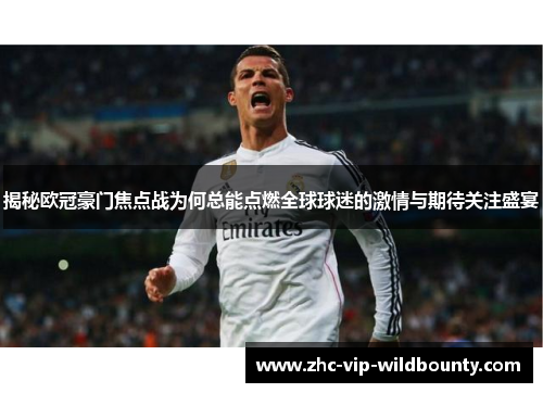揭秘欧冠豪门焦点战为何总能点燃全球球迷的激情与期待关注盛宴 揭秘欧冠豪门焦点战为何总能点燃全球球迷的激情与期待关注盛宴