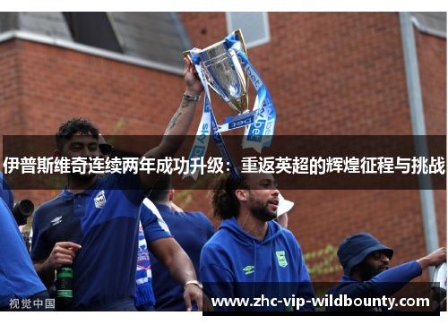 伊普斯维奇连续两年成功升级：重返英超的辉煌征程与挑战